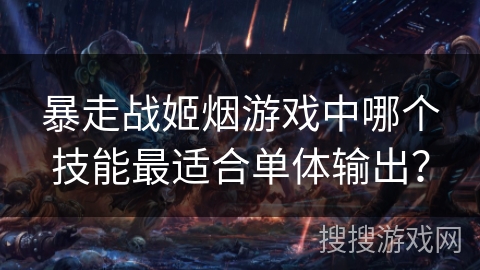暴走战姬烟游戏中哪个技能最适合单体输出？