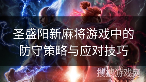 圣盛阳新麻将游戏中的防守策略与应对技巧 圣盛阳新麻将游戏中的防守策略与应对技巧