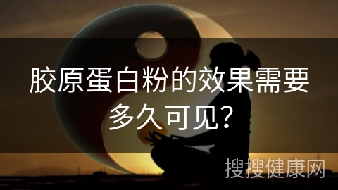 胶原蛋白粉的效果需要多久可见？