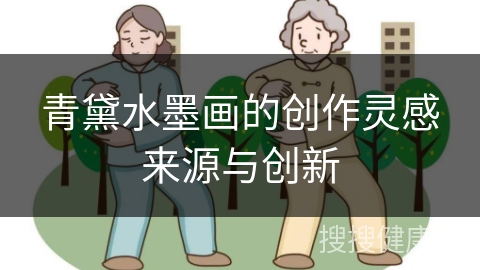 青黛水墨画的创作灵感来源与创新