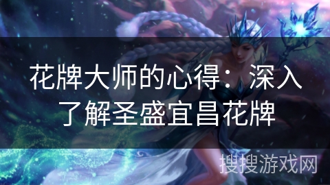 花牌大师的心得:深入了解圣盛宜昌花牌 花牌大师的心得:深入了解圣盛宜昌花牌