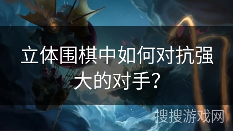 立体围棋中如何对抗强大的对手？
