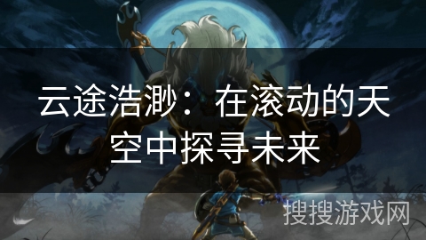 云途浩渺：在滚动的天空中探寻未来