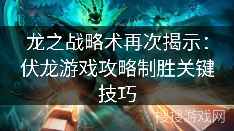 龙之战略术再次揭示:伏龙游戏攻略制胜关键技巧 龙之战略术再次揭示:伏龙游戏攻略制胜关键技巧