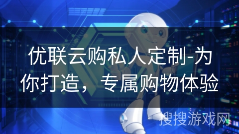 优联云购私人定制-为你打造,专属购物体验 优联云购私人定制-为你打造,专属购物体验
