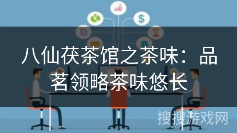 八仙茯茶馆之茶味：品茗领略茶味悠长