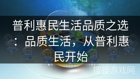 普利惠民生活品质之选：品质生活，从普利惠民开始