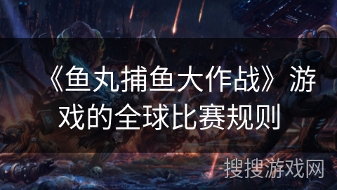 《鱼丸捕鱼大作战》游戏的全球比赛规则