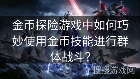 金币探险游戏中如何巧妙使用金币技能进行群体战斗？
