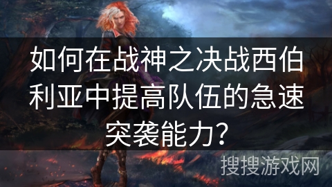 如何在战神之决战西伯利亚中提高队伍的急速突袭能力？