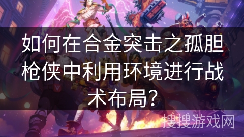 如何在合金突击之孤胆枪侠中利用环境进行战术布局？