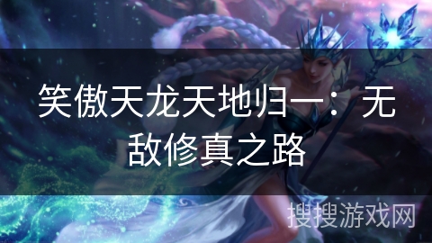 笑傲天龙天地归一：无敌修真之路