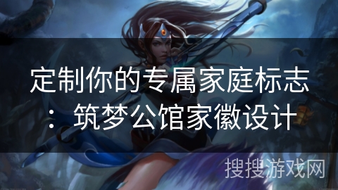 定制你的专属家庭标志：筑梦公馆家徽设计
