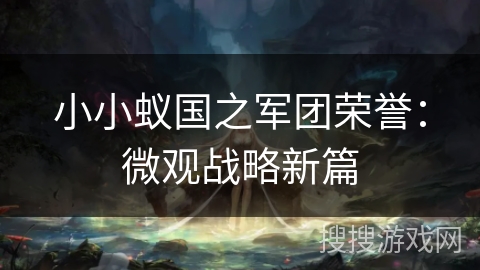 小小蚁国之军团荣誉：微观战略新篇