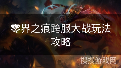 零界之痕跨服大战玩法攻略