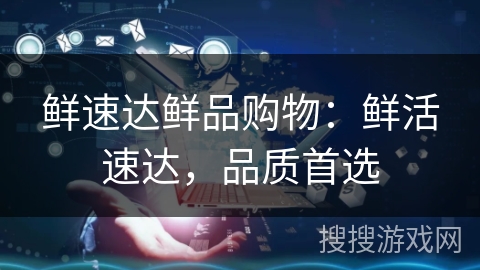 鲜速达鲜品购物：鲜活速达，品质首选