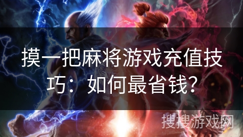 摸一把麻将游戏充值技巧：如何最省钱？