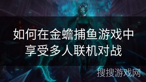 如何在金蟾捕鱼游戏中享受多人联机对战