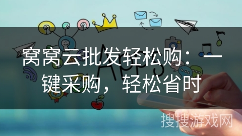窝窝云批发轻松购：一键采购，轻松省时