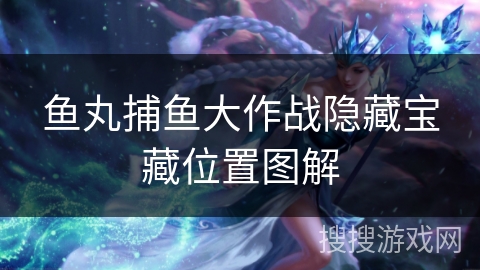 鱼丸捕鱼大作战隐藏宝藏位置图解