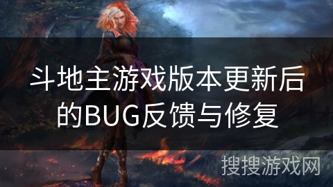 斗地主游戏版本更新后的BUG反馈与修复