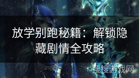放学别跑秘籍：解锁隐藏剧情全攻略