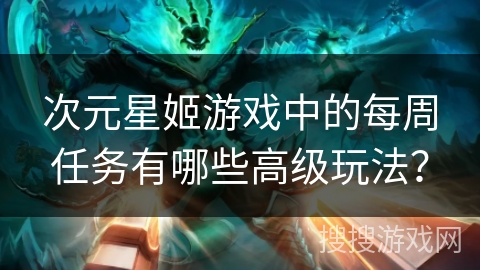 次元星姬游戏中的每周任务有哪些高级玩法？