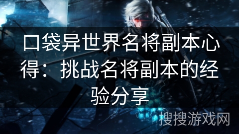 口袋异世界名将副本心得：挑战名将副本的经验分享