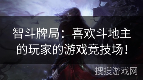 智斗牌局：喜欢斗地主的玩家的游戏竞技场！