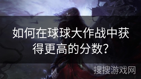如何在球球大作战中获得更高的分数？