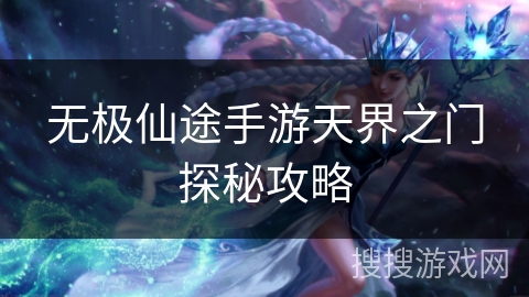 无极仙途手游天界之门探秘攻略