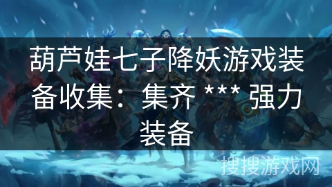 葫芦娃七子降妖游戏装备收集：集齐 *** 强力装备