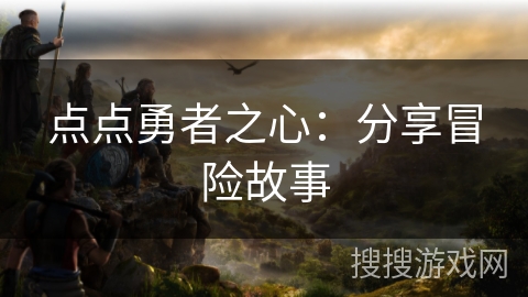 点点勇者之心：分享冒险故事