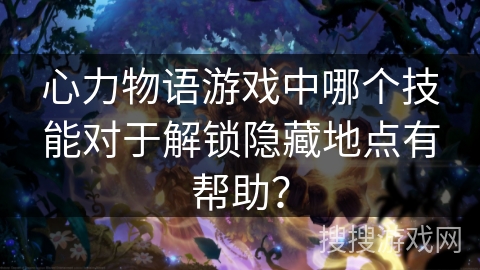 心力物语游戏中哪个技能对于解锁隐藏地点有帮助？