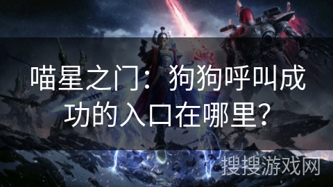 喵星之门：狗狗呼叫成功的入口在哪里？