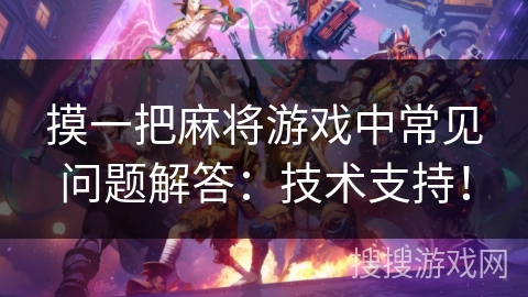 摸一把麻将游戏中常见问题解答：技术支持！