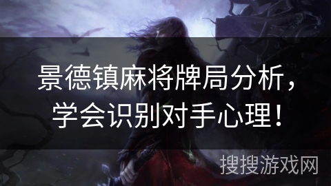 景德镇麻将牌局分析，学会识别对手心理！