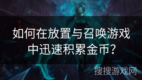 如何在放置与召唤游戏中迅速积累金币？