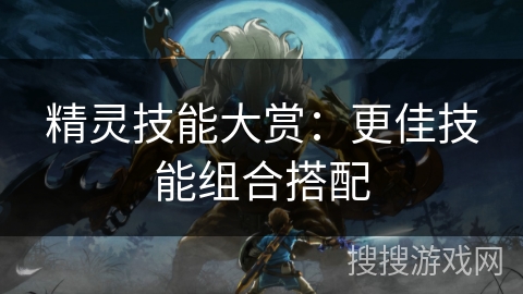 精灵技能大赏：更佳技能组合搭配