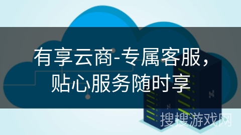 有享云商-专属客服，贴心服务随时享