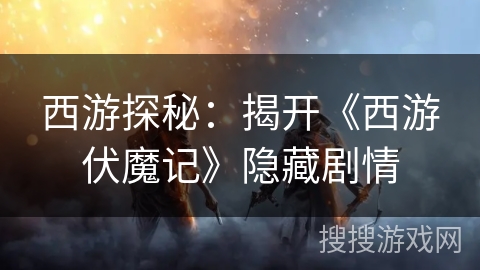 西游探秘：揭开《西游伏魔记》隐藏剧情