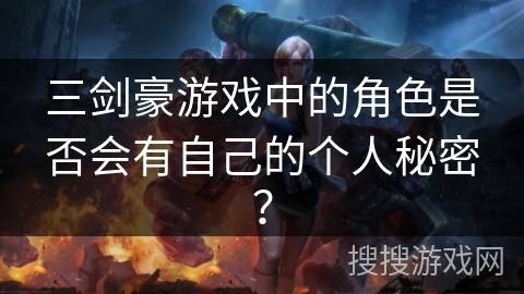 三剑豪游戏中的角色是否会有自己的个人秘密？