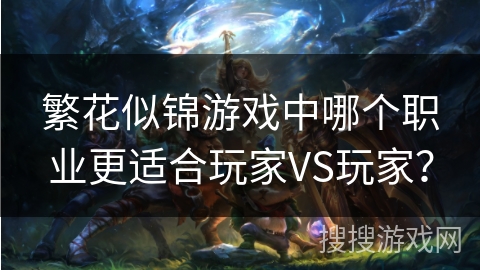 繁花似锦游戏中哪个职业更适合玩家VS玩家？