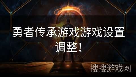 勇者传承游戏游戏设置调整！