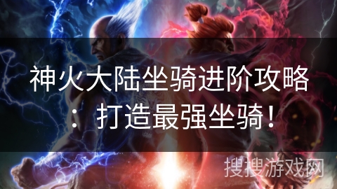 神火大陆坐骑进阶攻略：打造最强坐骑！