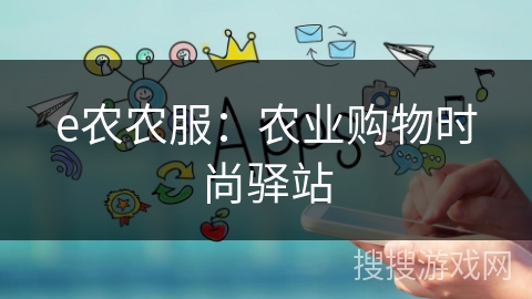 e农农服：农业购物时尚驿站