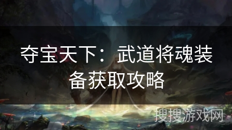 夺宝天下：武道将魂装备获取攻略