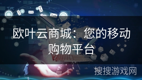欧叶云商城：您的移动购物平台