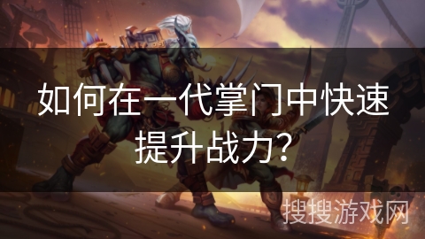 如何在一代掌门中快速提升战力？