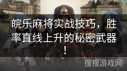 皖乐麻将实战技巧，胜率直线上升的秘密武器！